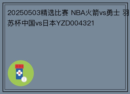 20250503精选比赛 NBA火箭vs勇士 羽苏杯中国vs日本YZD004321
